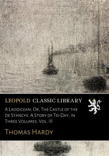 A Laodicean; Or, The Castle of the de Stancys. A Story of To-Day, in Three Volumes, Vol. III