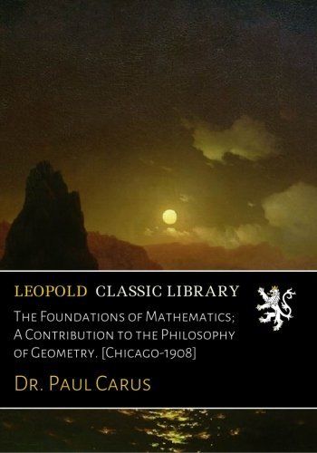 The Foundations of Mathematics; A Contribution to the Philosophy of Geometry. [Chicago-1908]