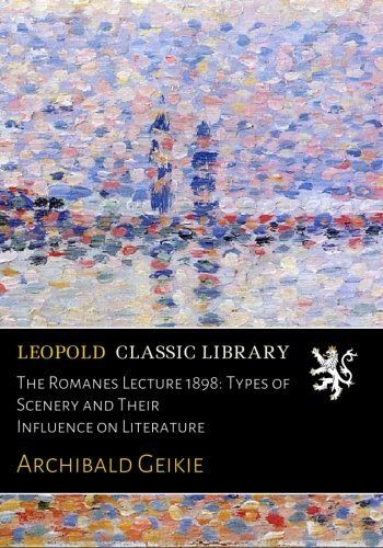The Romanes Lecture 1898: Types of Scenery and Their Influence on Literature