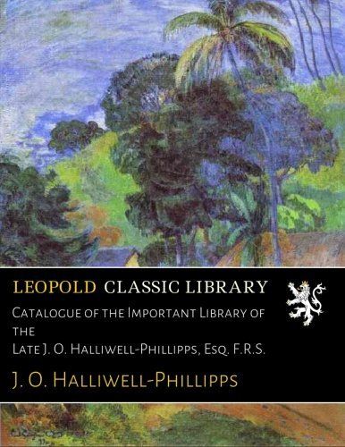 Catalogue of the Important Library of the Late J. O. Halliwell-Phillipps, Esq. F.R.S.