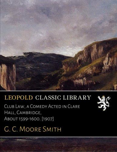 Club Law, a Comedy Acted in Clare Hall, Cambridge, About 1599-1600. [1907]