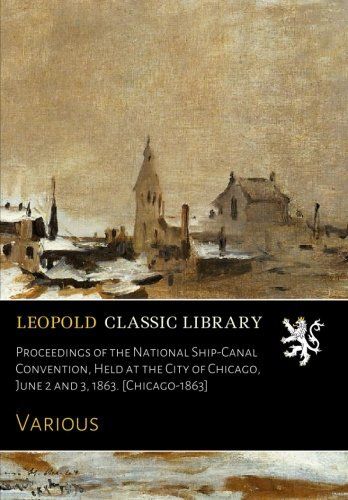 Proceedings of the National Ship-Canal Convention, Held at the City of Chicago, June 2 and 3, 1863. [Chicago-1863]