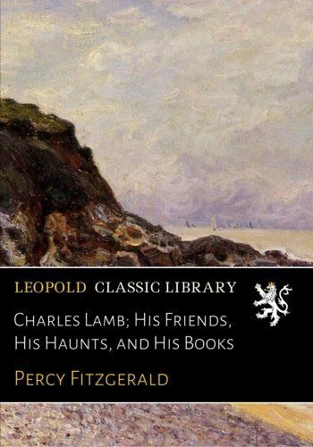 Charles Lamb; His Friends, His Haunts, and His Books