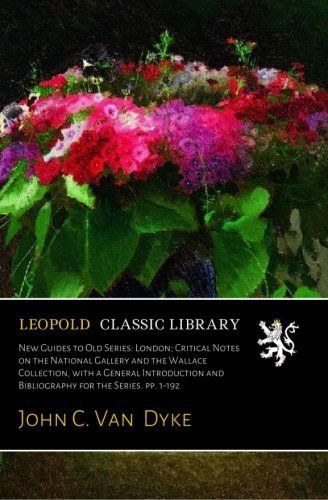 New Guides to Old Series: London; Critical Notes on the National Gallery and the Wallace Collection, with a General Introduction and Bibliography for the Series. pp. 1-192