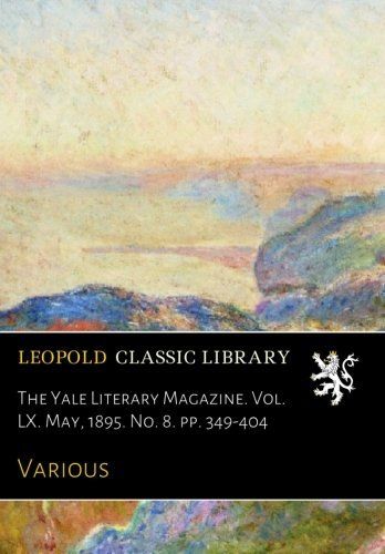 The Yale Literary Magazine. Vol. LX. May, 1895. No. 8. pp. 349-404