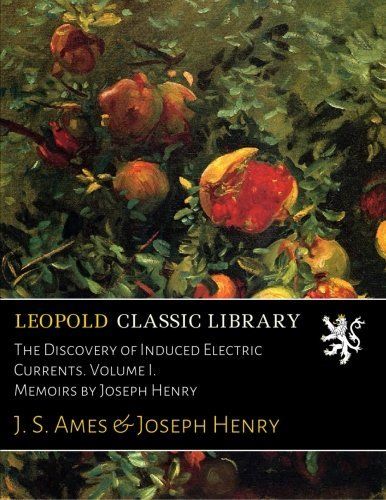 The Discovery of Induced Electric Currents. Volume I. Memoirs by Joseph Henry