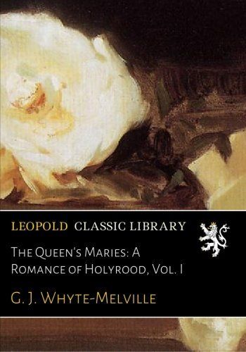 The Queen's Maries: A Romance of Holyrood, Vol. I
