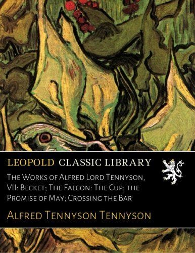 The Works of Alfred Lord Tennyson, VII: Becket; The Falcon: The Cup; the Promise of May; Crossing the Bar