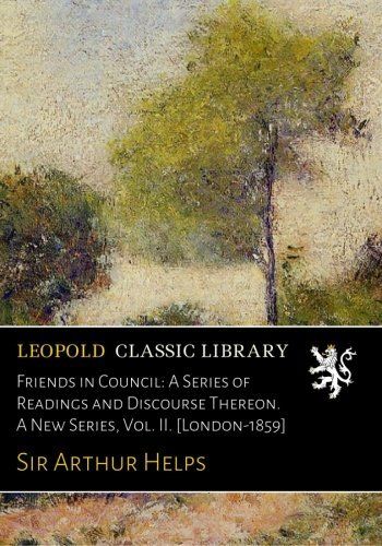 Friends in Council: A Series of Readings and Discourse Thereon. A New Series, Vol. II. [London-1859]