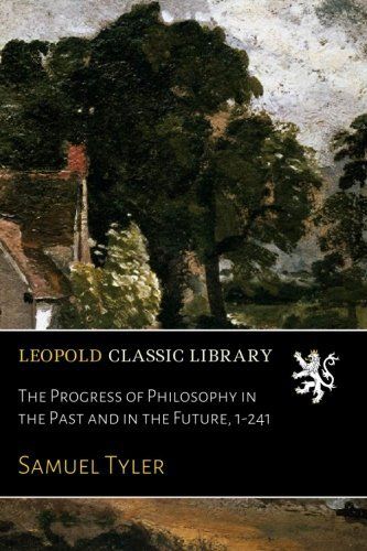 The Progress of Philosophy in the Past and in the Future, 1-241