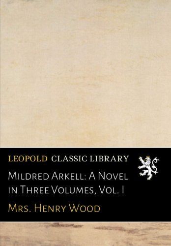 Mildred Arkell: A Novel in Three Volumes, Vol. I