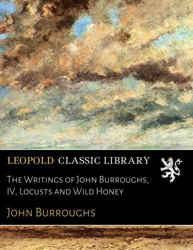 The Writings of John Burroughs, IV, Locusts and Wild Honey
