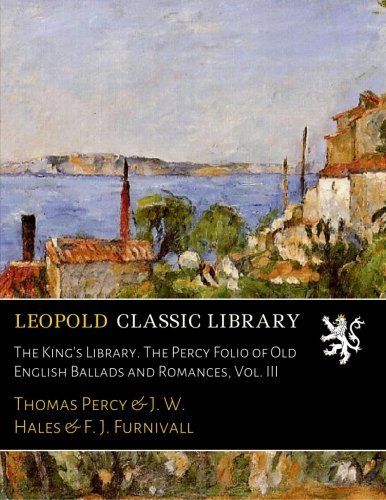 The King's Library. The Percy Folio of Old English Ballads and Romances, Vol. III