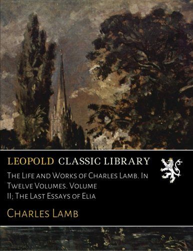 The Life and Works of Charles Lamb. In Twelve Volumes. Volume II; The Last Essays of Elia