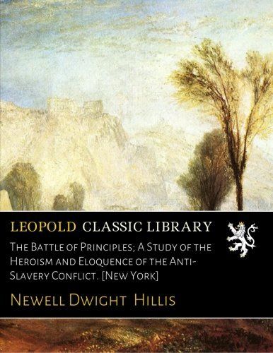 The Battle of Principles; A Study of the Heroism and Eloquence of the Anti-Slavery Conflict. [New York]