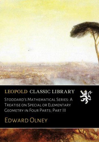 Stoddard's Mathematical Series: A Treatise on Special or Elementary Geometry in Four Parts; Part III