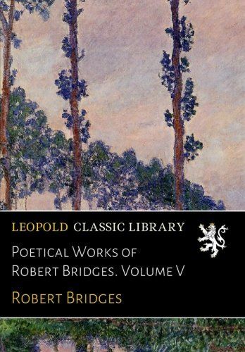 Poetical Works of Robert Bridges. Volume V