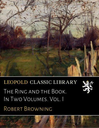 The Ring and the Book. In Two Volumes. Vol. I