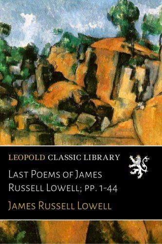 Last Poems of James Russell Lowell; pp. 1-44