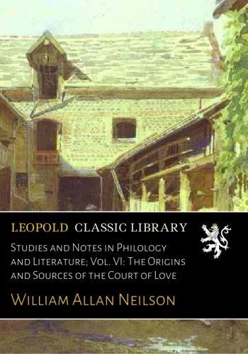 Studies and Notes in Philology and Literature; Vol. VI: The Origins and Sources of the Court of Love
