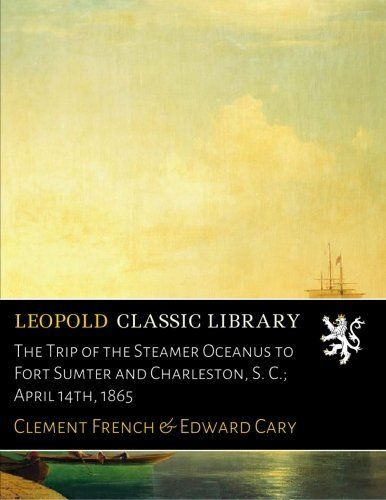 The Trip of the Steamer Oceanus to Fort Sumter and Charleston, S. C.; April 14th, 1865