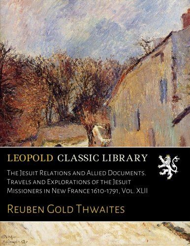 The Jesuit Relations and Allied Documents. Travels and Explorations of the Jesuit Missioners in New France 1610-1791, Vol. XLII (French Edition)