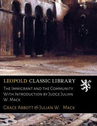 The Immigrant and the Community. With Introduction by Judge Julian W. Mack