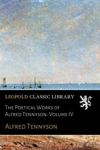 The Poetical Works of Alfred Tennyson. Volume IV