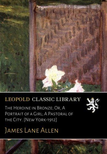 The Heroine in Bronze; Or, A Portrait of a Girl; A Pastoral of the City. [New York-1912]