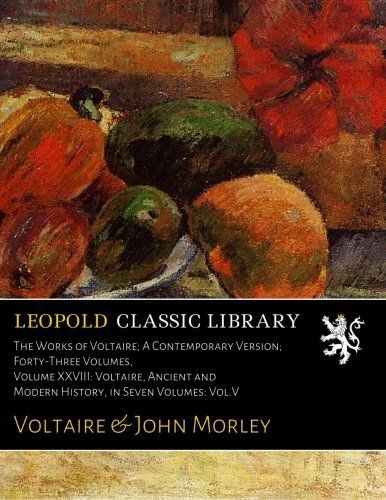 The Works of Voltaire; A Contemporary Version; Forty-Three Volumes, Volume XXVIII: Voltaire, Ancient and Modern History, in Seven Volumes: Vol.V