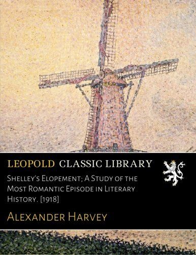 Shelley's Elopement; A Study of the Most Romantic Episode in Literary History. [1918]