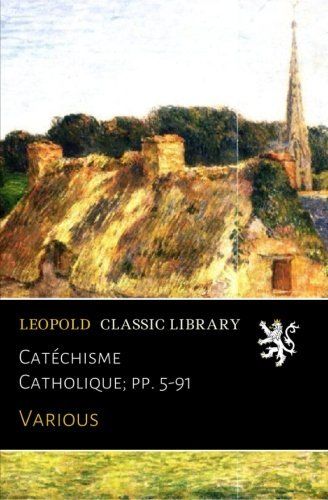 Catéchisme Catholique; pp. 5-91 (French Edition)