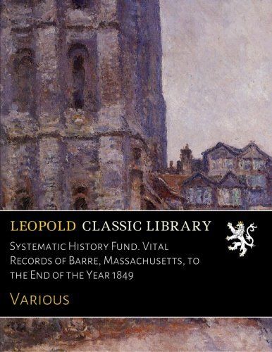 Systematic History Fund. Vital Records of Barre, Massachusetts, to the End of the Year 1849
