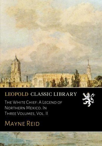 The White Chief: A Legend of Northern Mexico. In Three Volumes, Vol. II