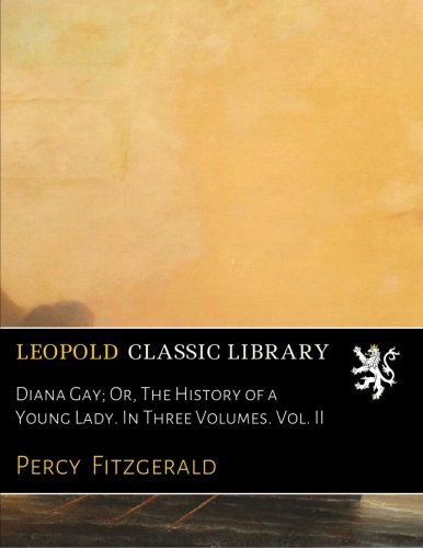 Diana Gay; Or, The History of a Young Lady. In Three Volumes. Vol. II