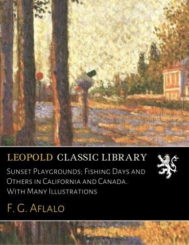 Sunset Playgrounds; Fishing Days and Others in California and Canada. With Many Illustrations