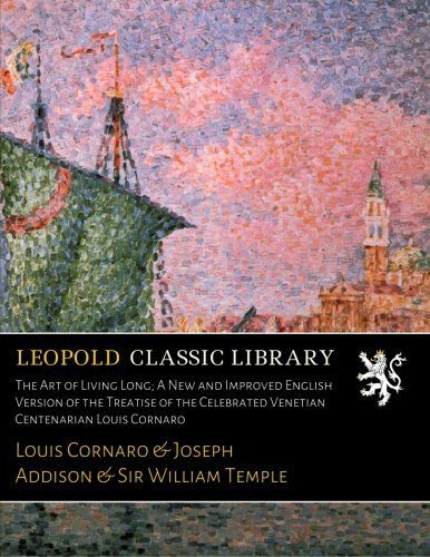 The Art of Living Long; A New and Improved English Version of the Treatise of the Celebrated Venetian Centenarian Louis Cornaro