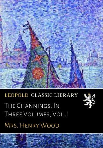 The Channings. In Three Volumes, Vol. I
