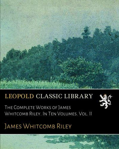 The Complete Works of James Whitcomb Riley. In Ten Volumes. Vol. II