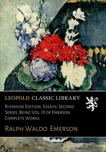 Riverside Edition. Essays: Second Series, Being Vol. III of Emerson Complete Works