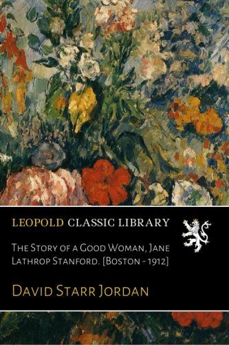The Story of a Good Woman, Jane Lathrop Stanford. [Boston - 1912]