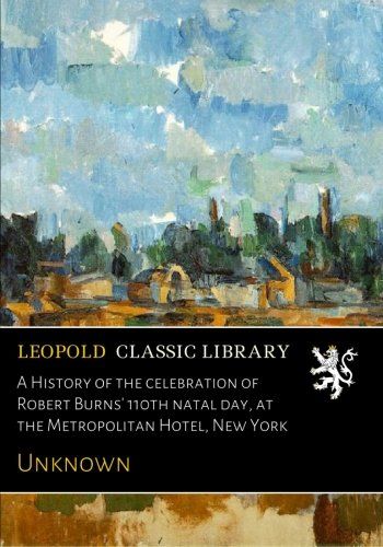 A History of the elebration of Robert Burns' 110th Natal Day, at the Metropolitan Hotel, New York