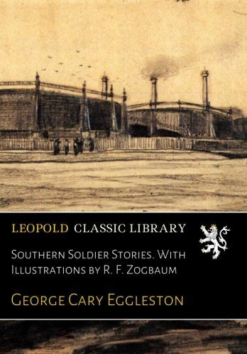 Southern Soldier Stories. With Illustrations by R. F. Zogbaum