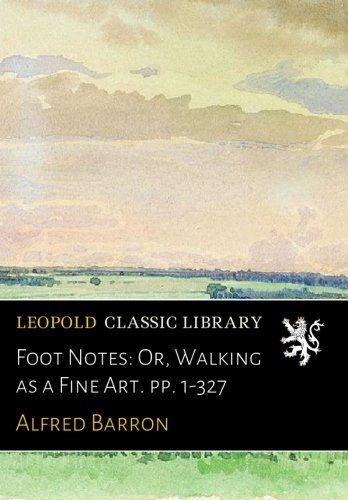 Foot Notes: Or, Walking as a Fine Art. pp. 1-327