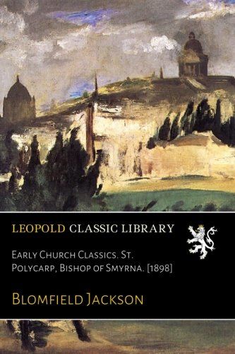 Early Church Classics. St. Polycarp, Bishop of Smyrna. [1898] (Latin Edition)
