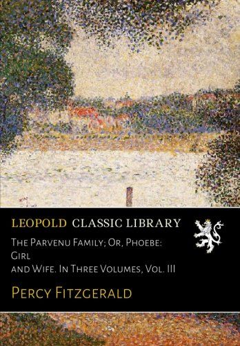 The Parvenu Family; Or, Phoebe: Girl and Wife. In Three Volumes, Vol. III