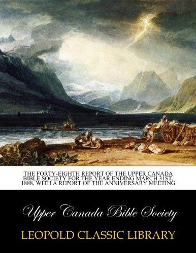 The Forty-Eighth report of the Upper Canada Bible Society for the year ending march 31st, 1888, with a Report of the Anniversary Meeting
