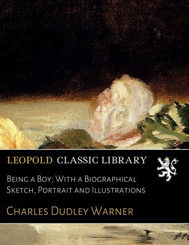Being a Boy; With a Biographical Sketch, Portrait and Illustrations