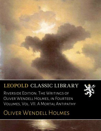 Riverside Edition. The Writings of Oliver Wendell Holmes, in Fourteen Volumes, Vol. VII. A Mortal Antipathy