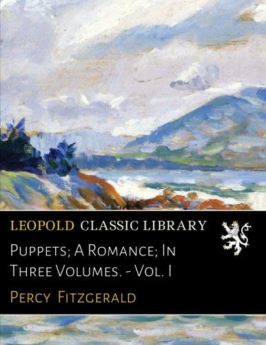 Puppets; A Romance; In Three Volumes. - Vol. I